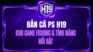 Bắn Cá H19 – Sảnh Game Săn Cá Trực Tuyến Đa Dạng