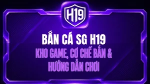 Bắn Cá H19 – Sảnh Game Săn Cá Trực Tuyến Đa Dạng