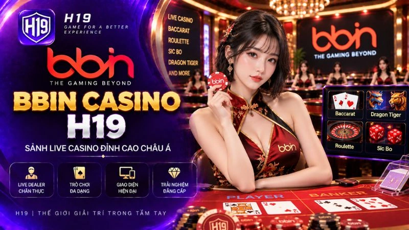 BBIN Casino H19 – Sảnh Live Casino Kỳ Cựu & Đa Dạng Bàn Cược