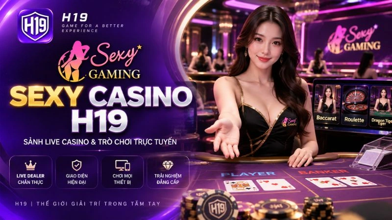 Sexy Casino H19 – Tổng Quan Sảnh Live Casino & Trò Chơi